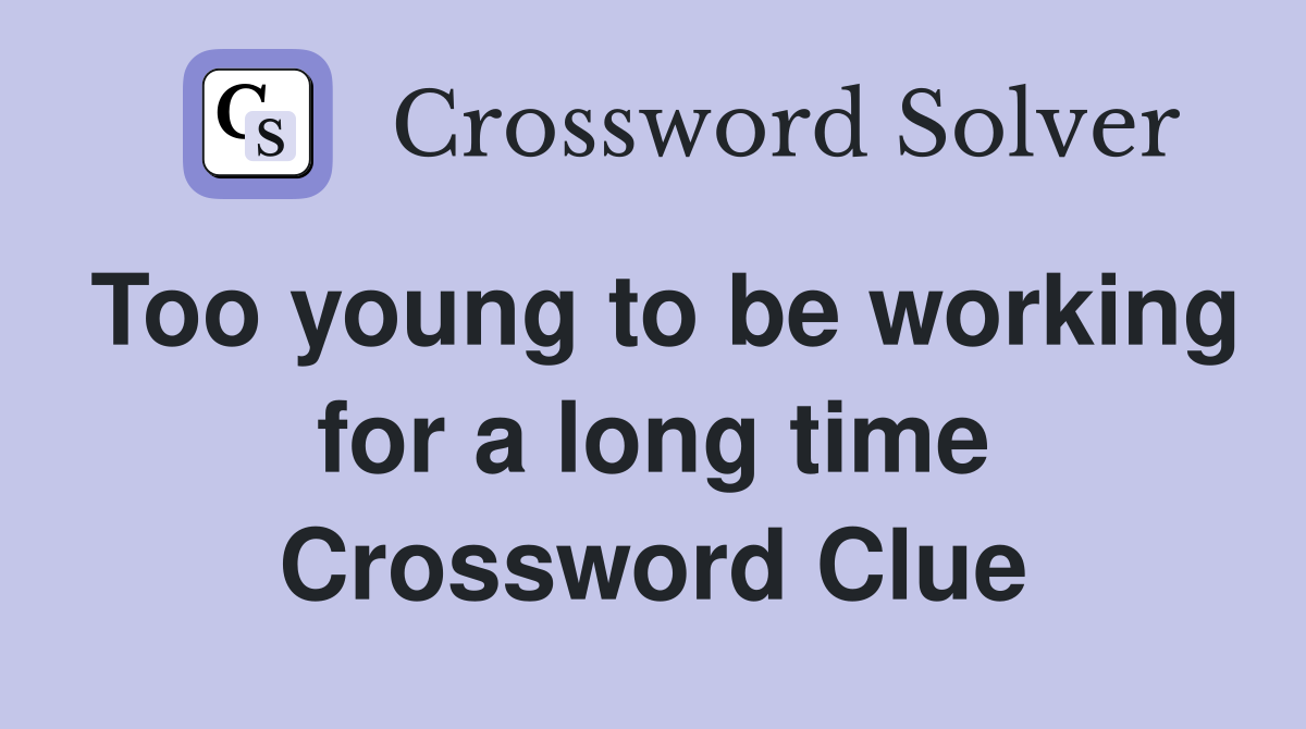Too young to be working for a long time Crossword Clue