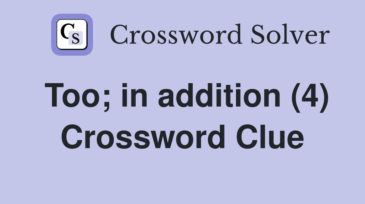 Too; in addition (4) Crossword Clue