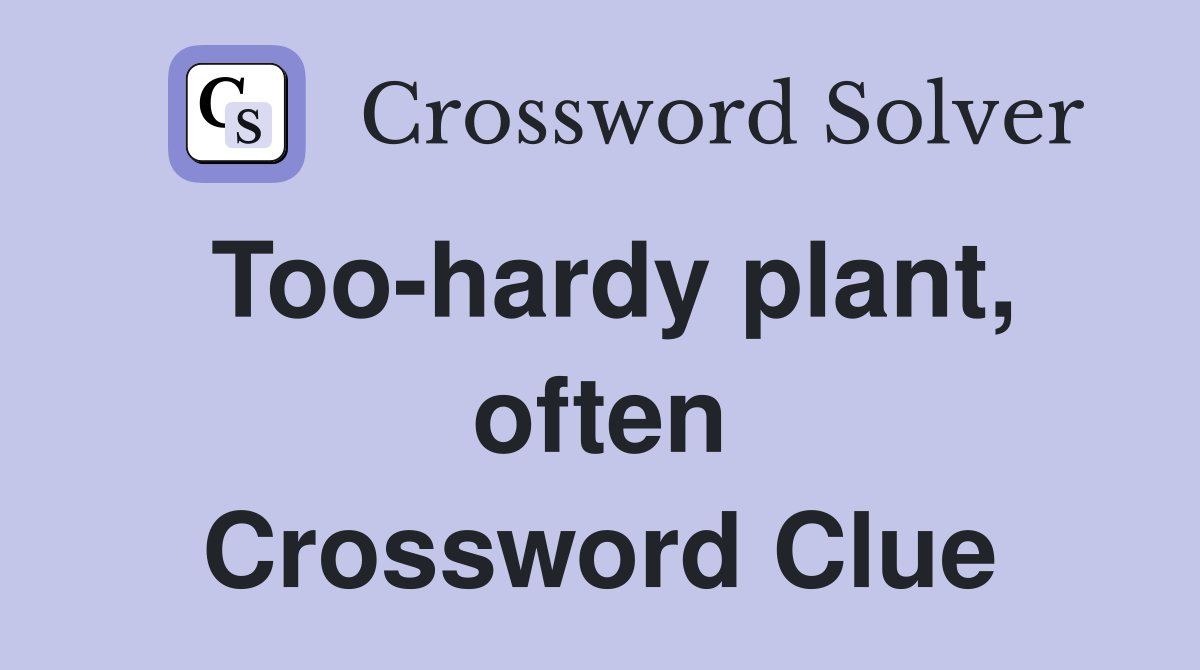 Too-hardy plant, often Crossword Clue