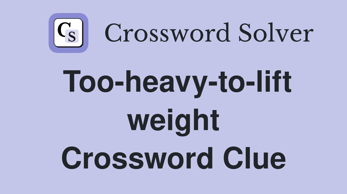 Too-heavy-to-lift weight Crossword Clue