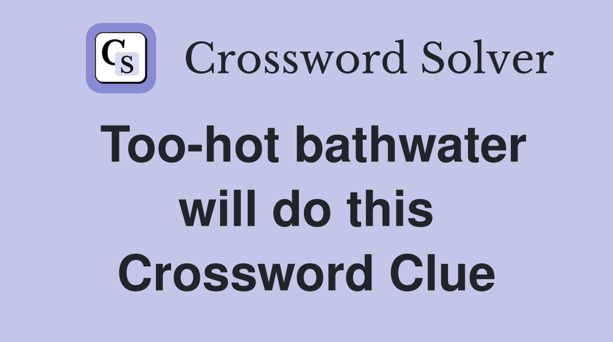 Too-hot bathwater will do this Crossword Clue