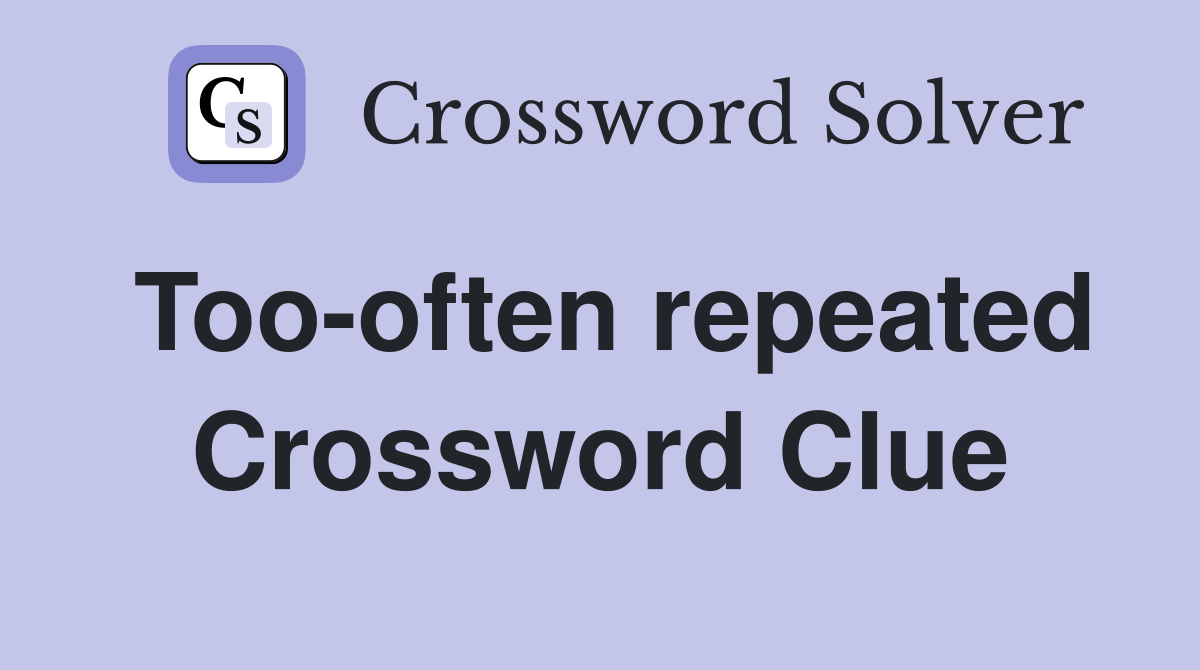 Too-often repeated Crossword Clue