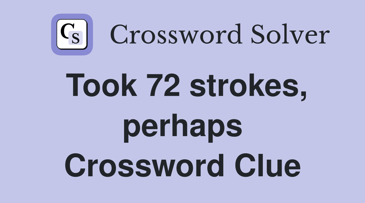 Took 72 strokes, perhaps Crossword Clue