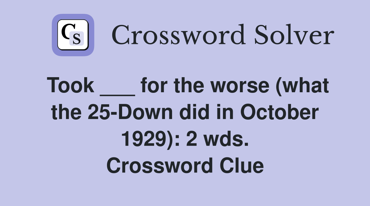Took ___ for the worse (what the 25-Down did in October 1929): 2 wds. Crossword Clue