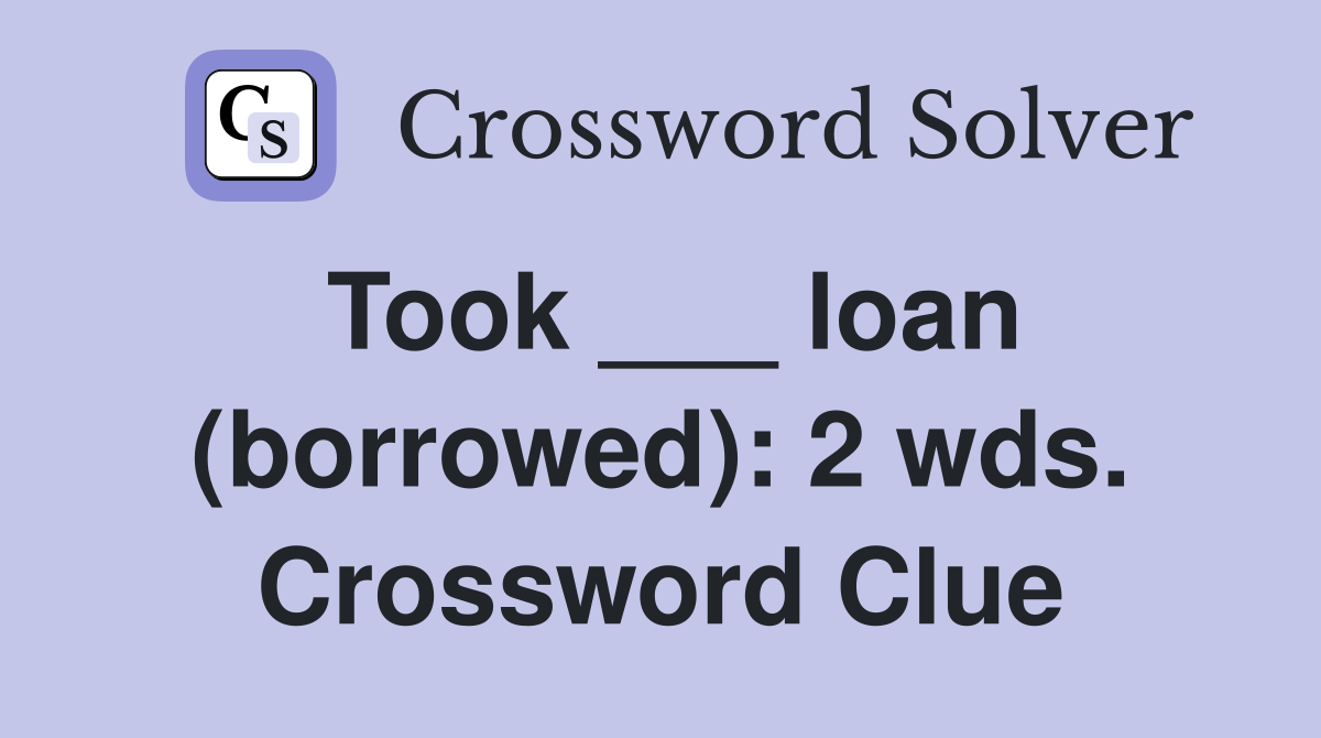 Took ___ loan (borrowed): 2 wds. Crossword Clue