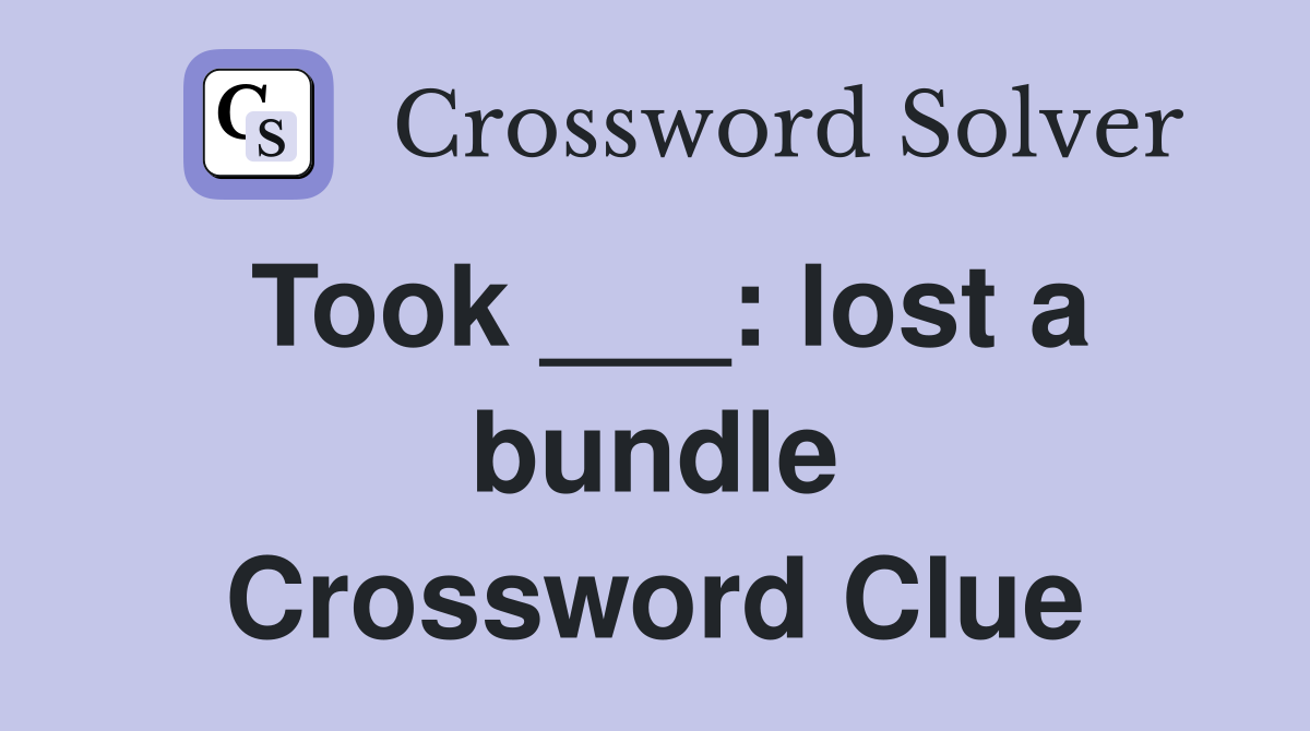 Took ___: lost a bundle Crossword Clue