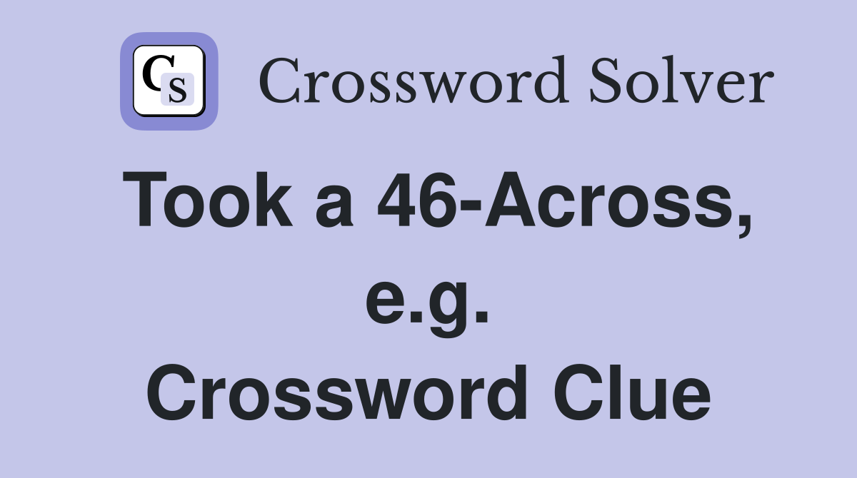 Took a 46-Across, e.g. Crossword Clue