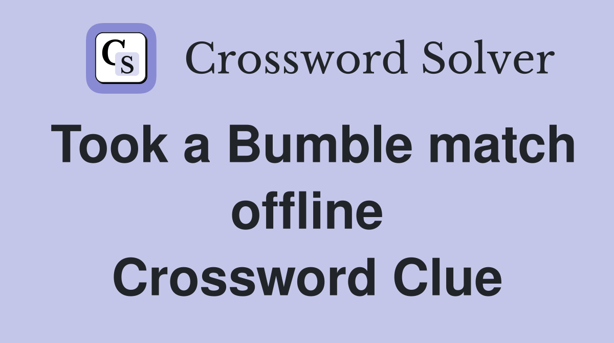 Took a Bumble match offline Crossword Clue