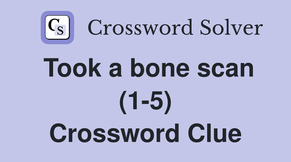 Took a bone scan (1-5) Crossword Clue