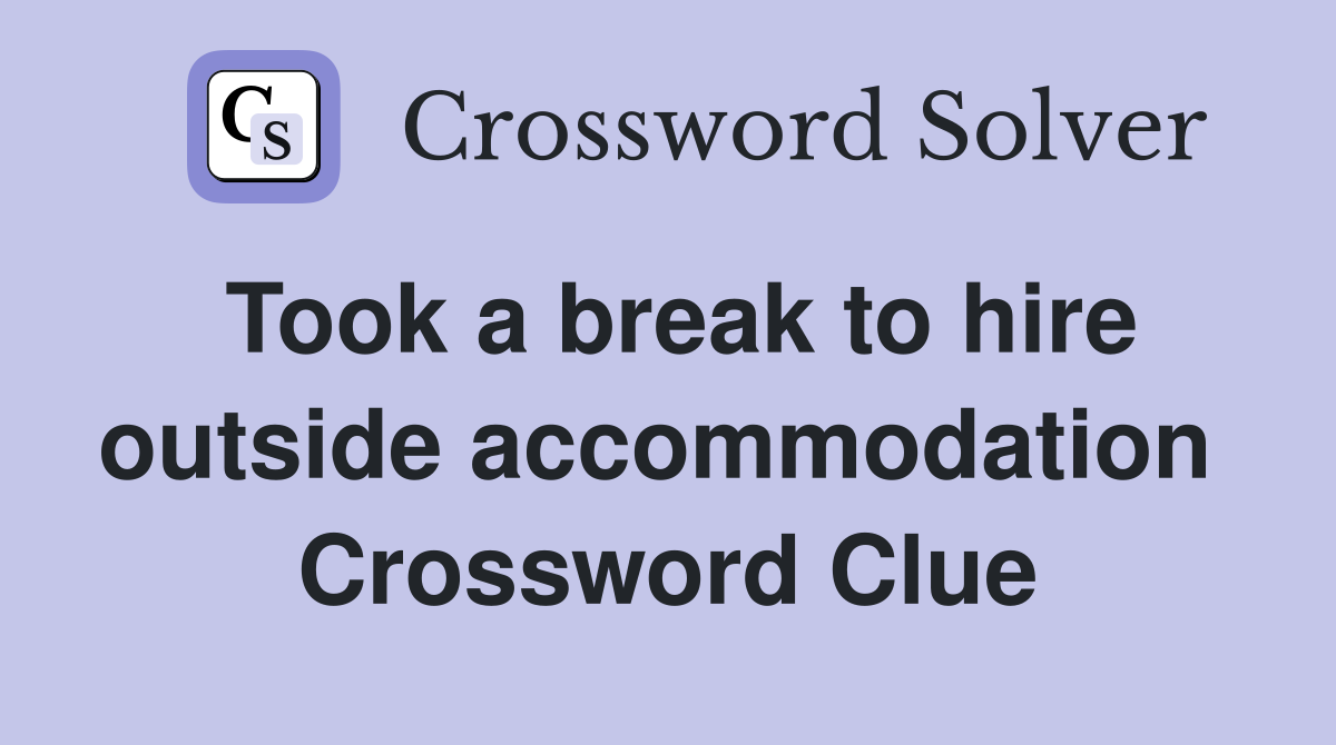 Took a break to hire outside accommodation  Crossword Clue