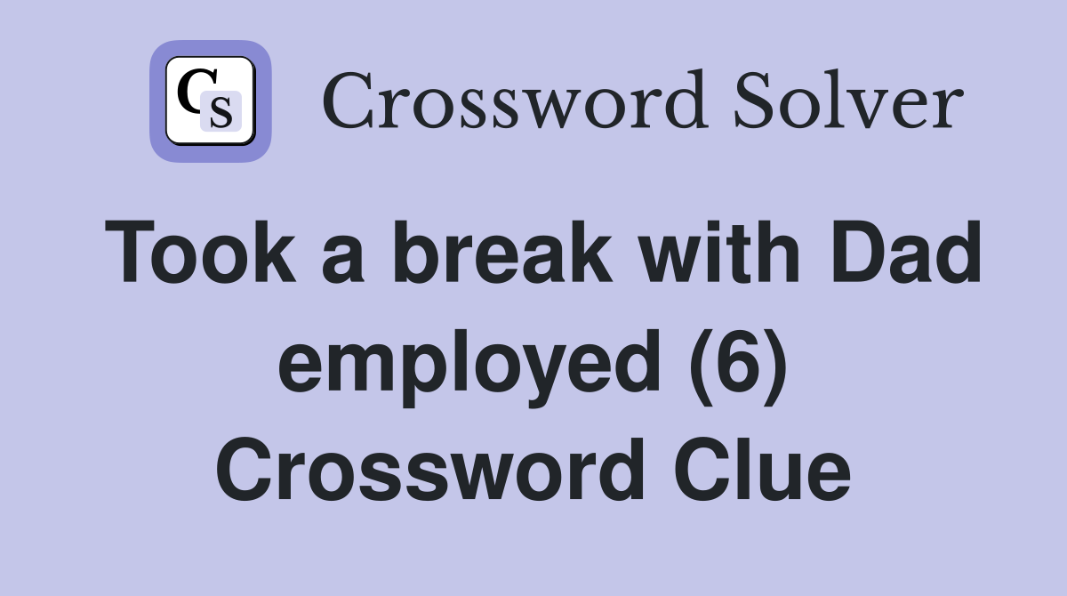 Took a break with Dad employed (6) Crossword Clue