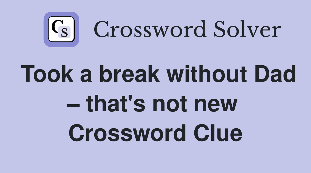 Took a break without Dad – that's not new  Crossword Clue
