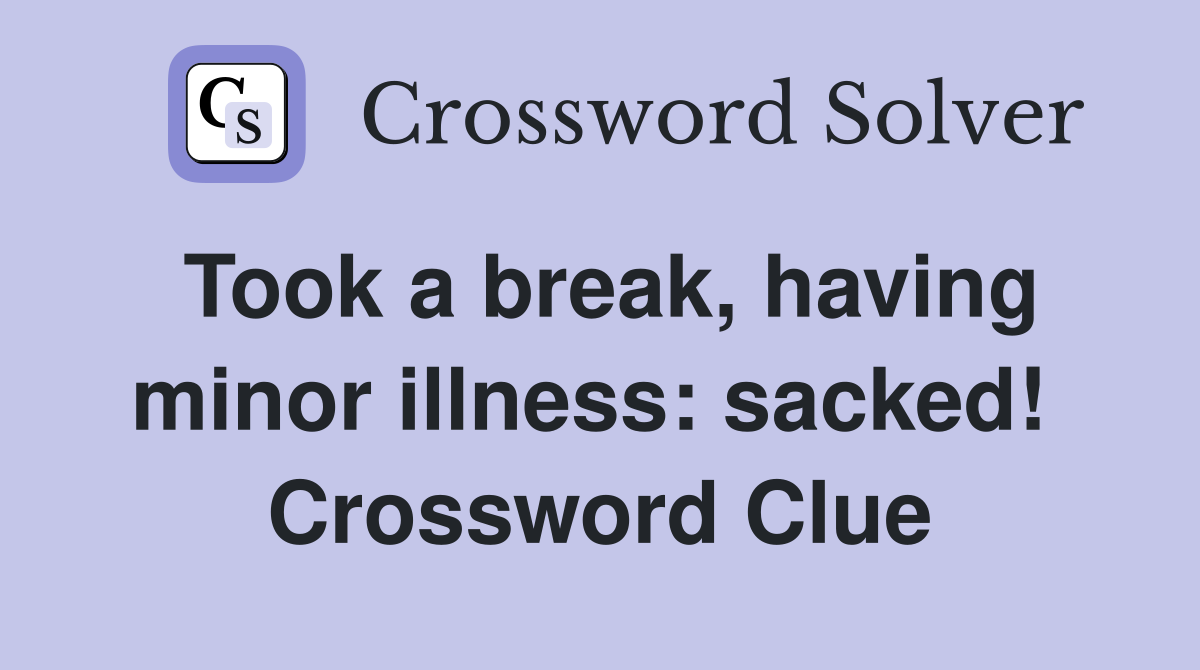 Took a break, having minor illness: sacked!  Crossword Clue