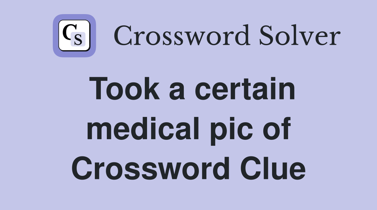Took a certain medical pic of Crossword Clue