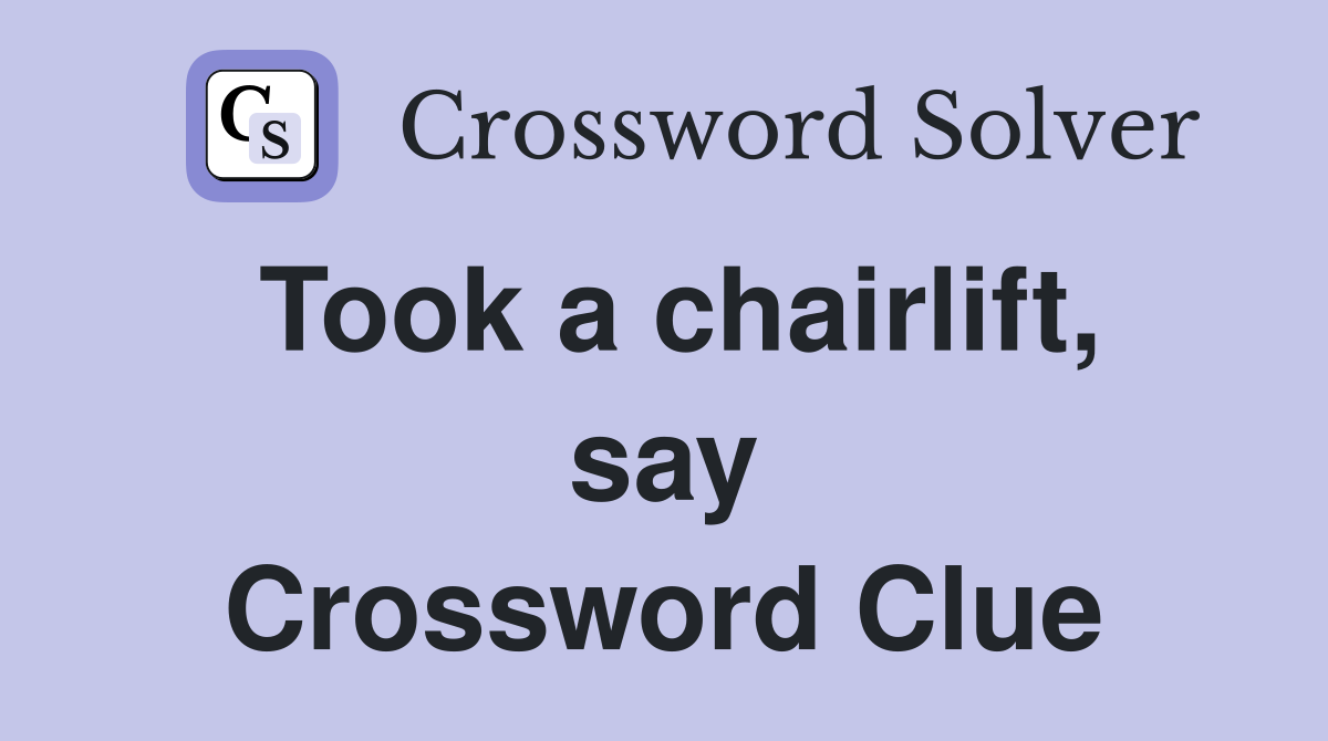 Took a chairlift, say Crossword Clue