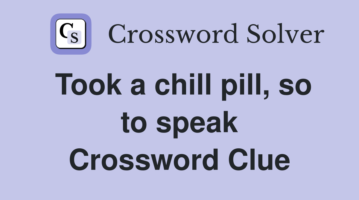 Took a chill pill, so to speak Crossword Clue