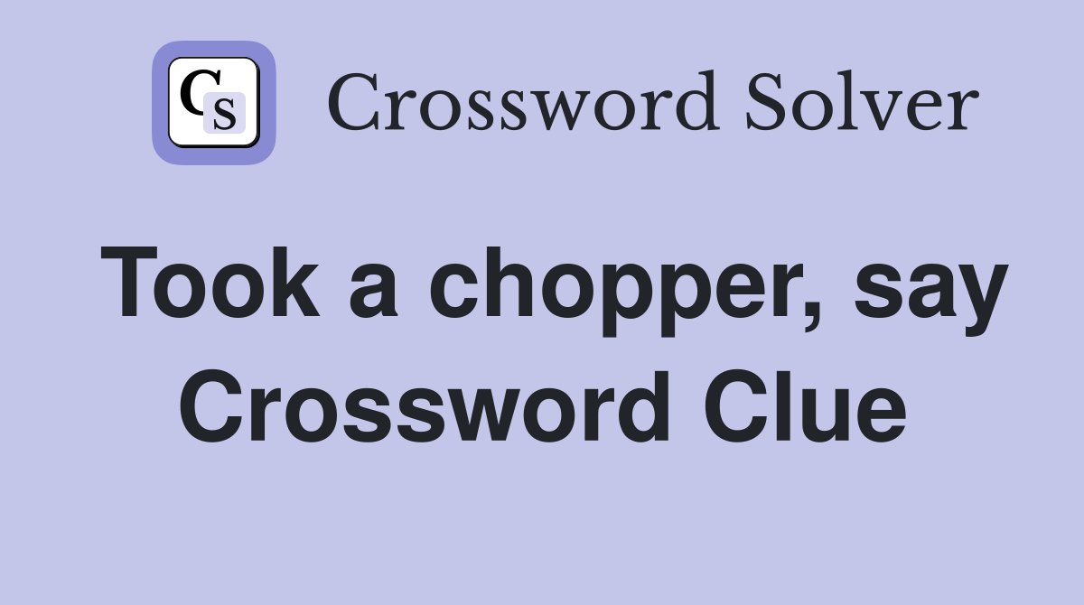 Took a chopper, say Crossword Clue