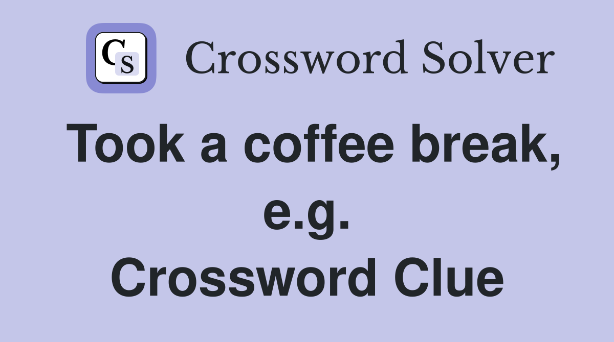 Took a coffee break, e.g. Crossword Clue