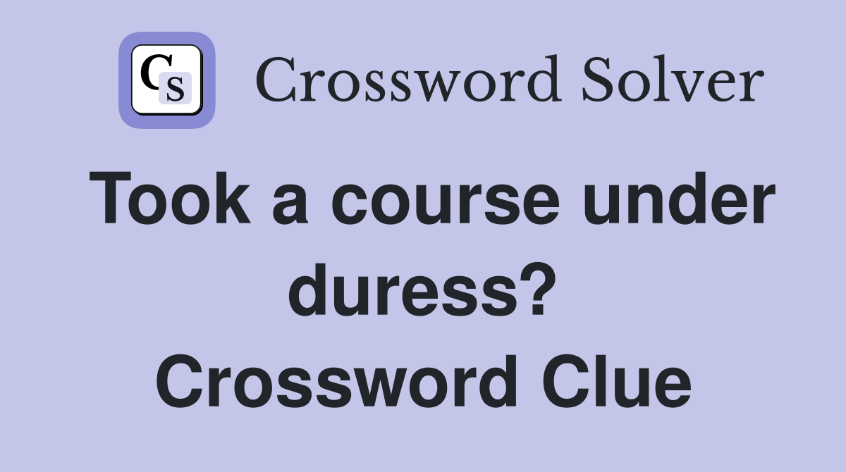 Took a course under duress? Crossword Clue