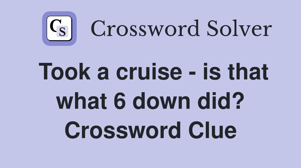 Took a cruise - is that what 6 down did? Crossword Clue