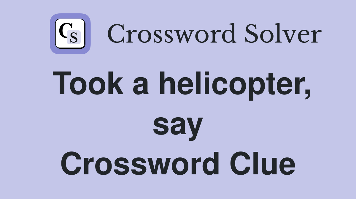 Took a helicopter, say Crossword Clue