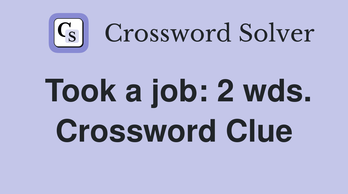 Took a job: 2 wds. Crossword Clue