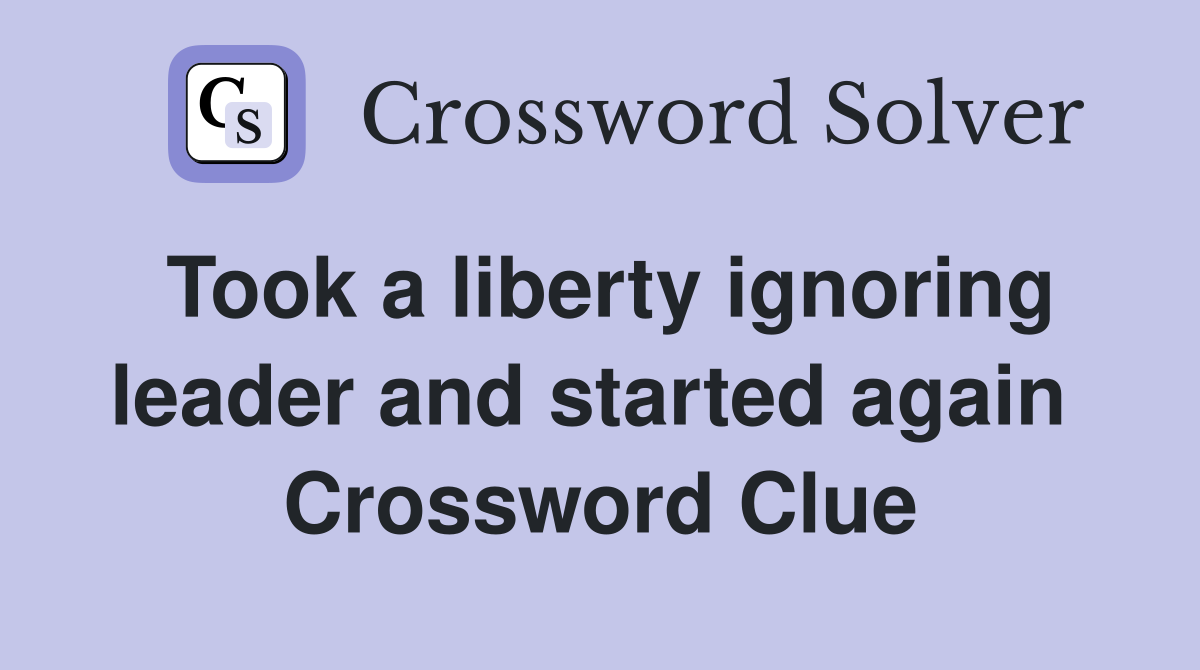 Took a liberty ignoring leader and started again  Crossword Clue