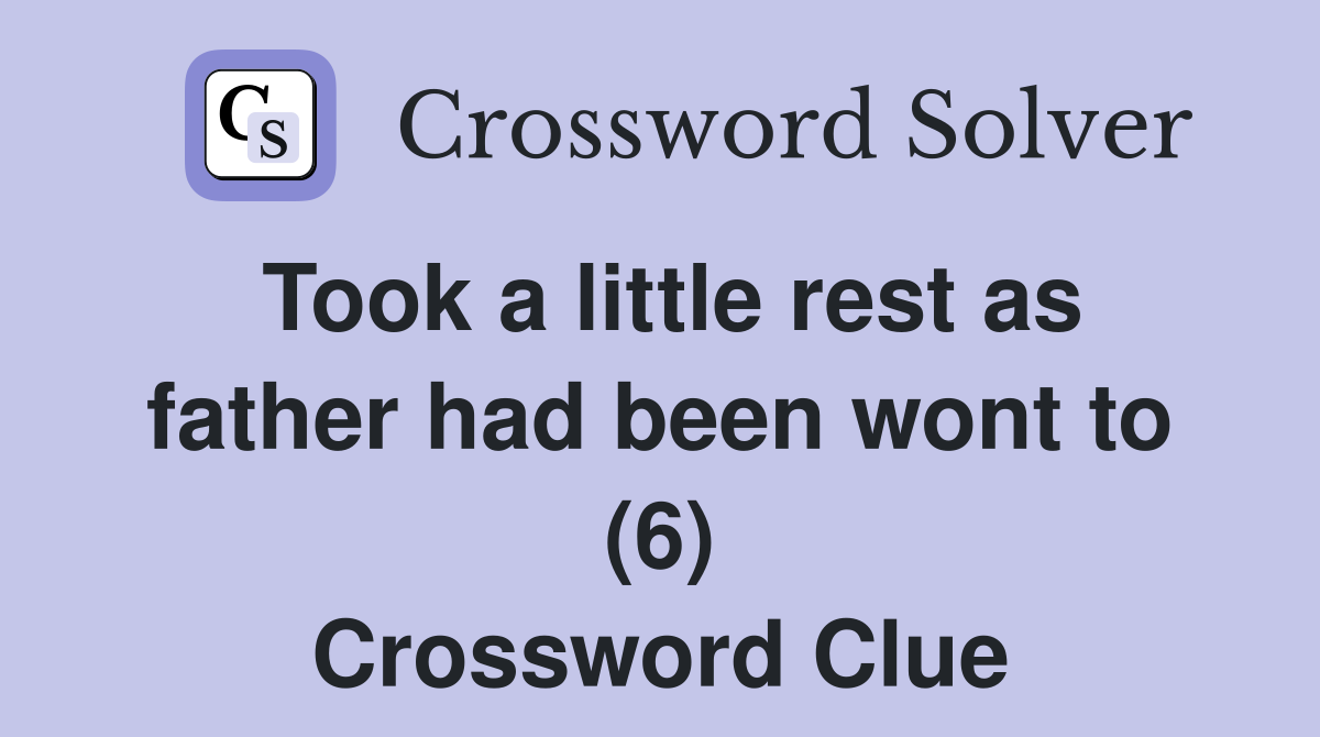 Took a little rest as father had been wont to (6) Crossword Clue