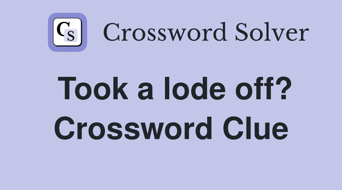 Took a lode off? Crossword Clue