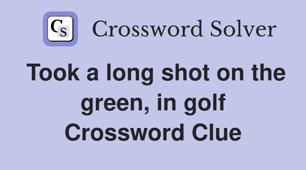 Took a long shot on the green, in golf Crossword Clue
