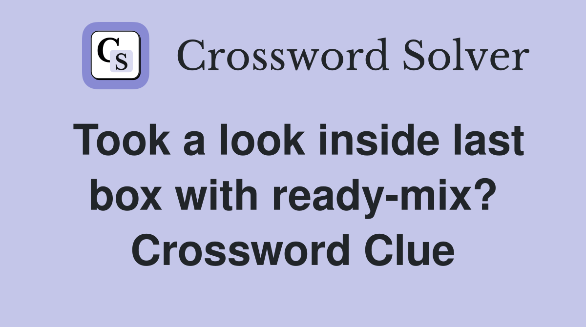Took a look inside last box with ready-mix? Crossword Clue