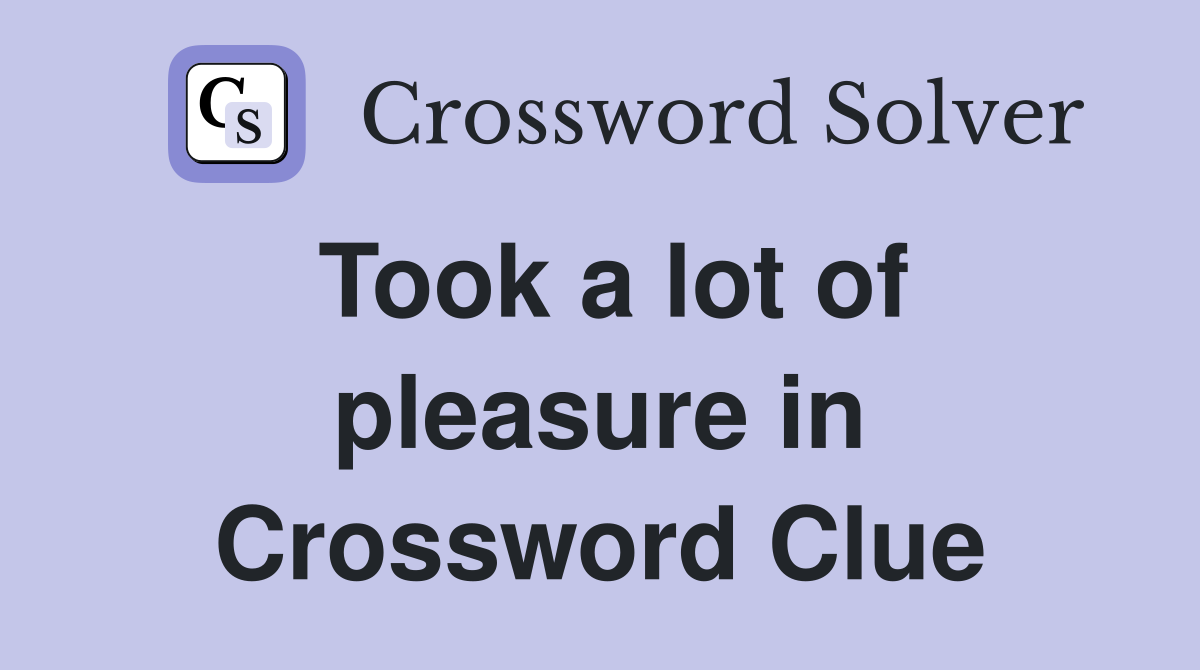 Took a lot of pleasure in Crossword Clue