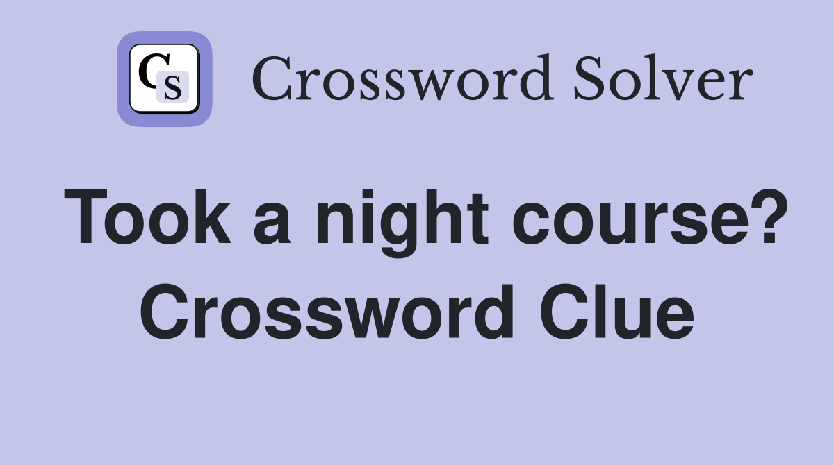 Took a night course? Crossword Clue