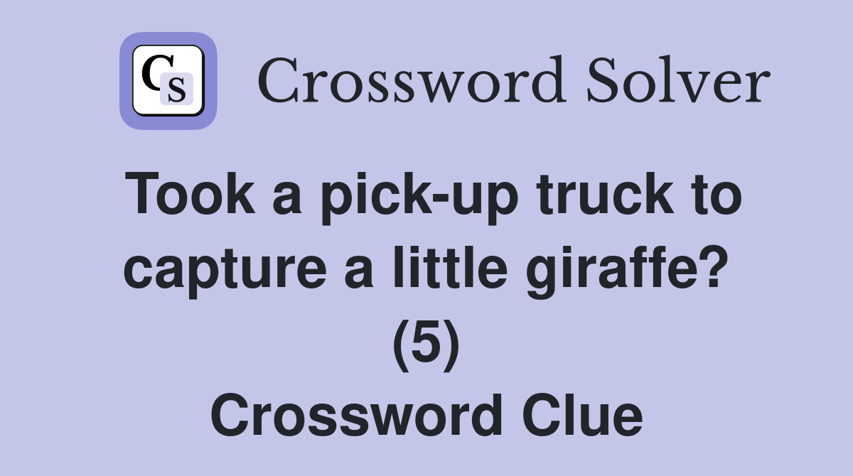 Took a pick-up truck to capture a little giraffe? (5) Crossword Clue