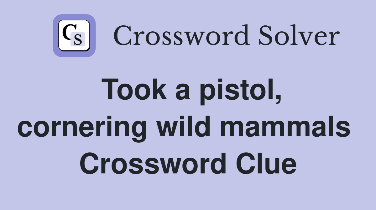 Took a pistol, cornering wild mammals  Crossword Clue