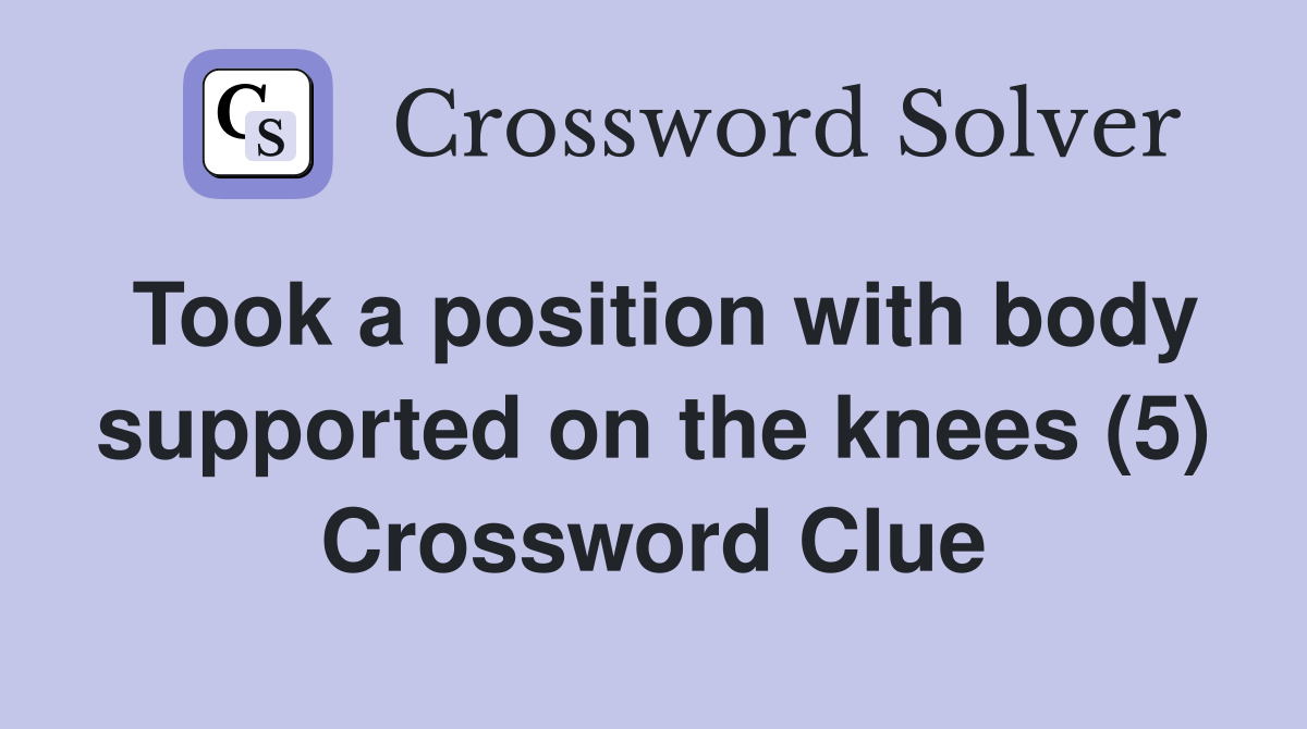 Took a position with body supported on the knees (5) Crossword Clue