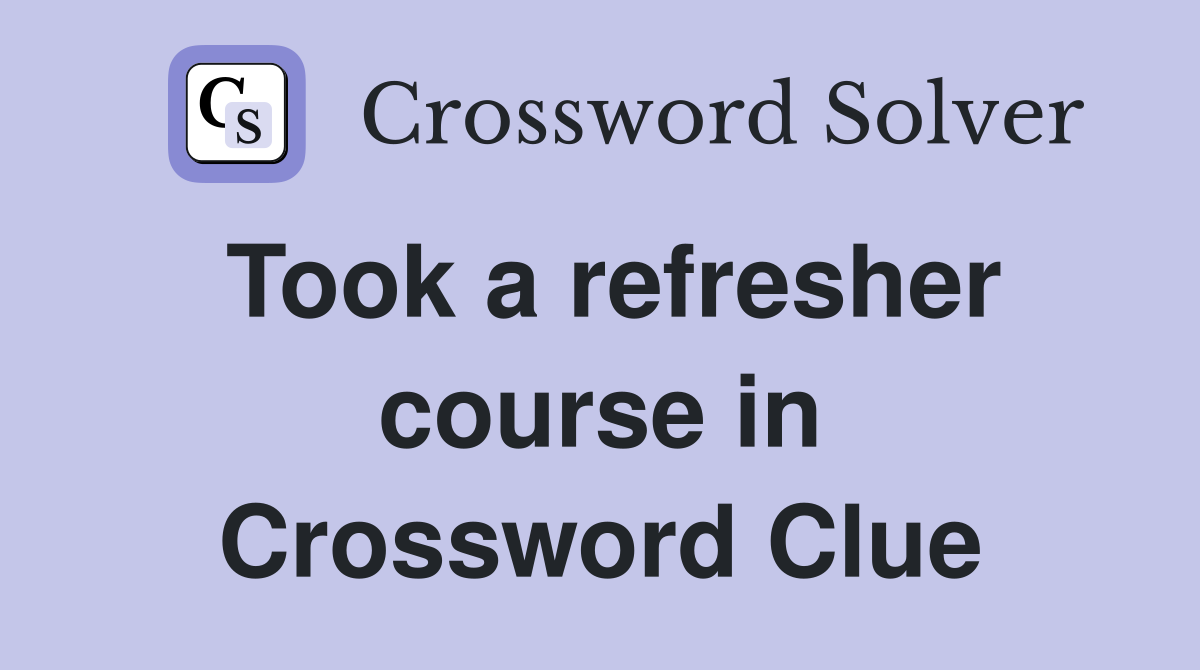 Took a refresher course in Crossword Clue