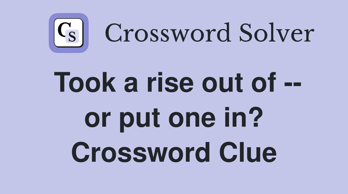 Took a rise out of -- or put one in? Crossword Clue