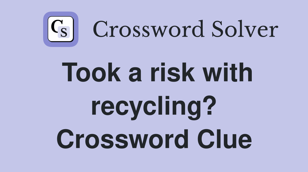 Took a risk with recycling? Crossword Clue
