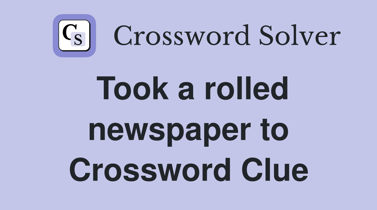 Took a rolled newspaper to Crossword Clue