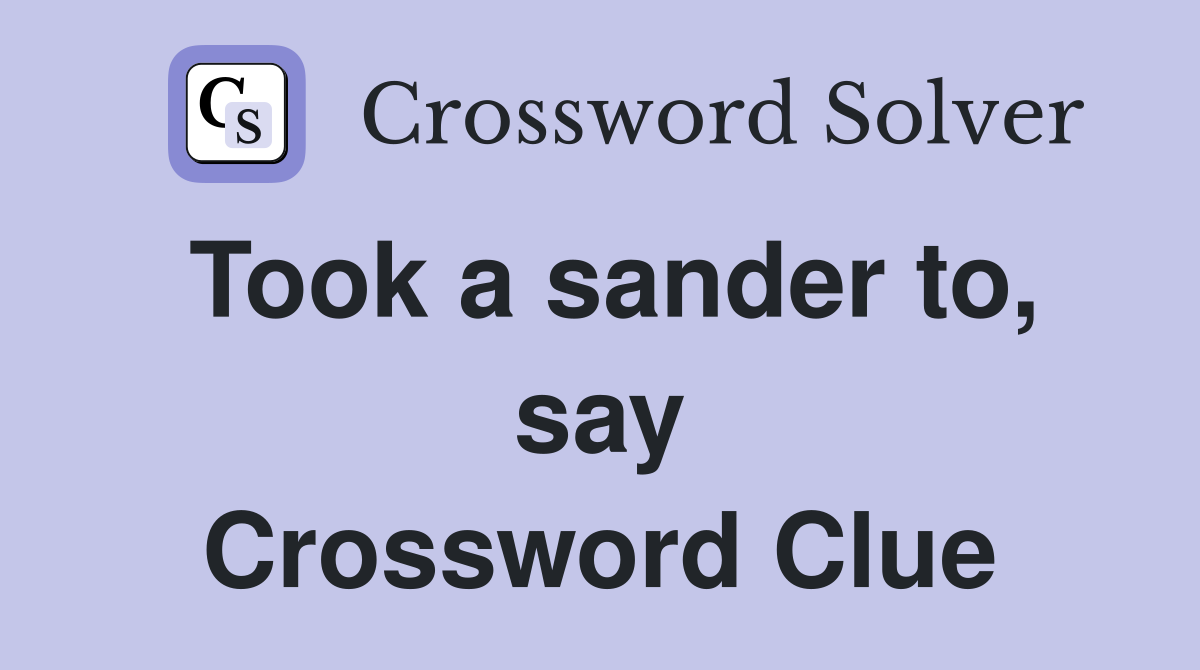 Took a sander to, say Crossword Clue