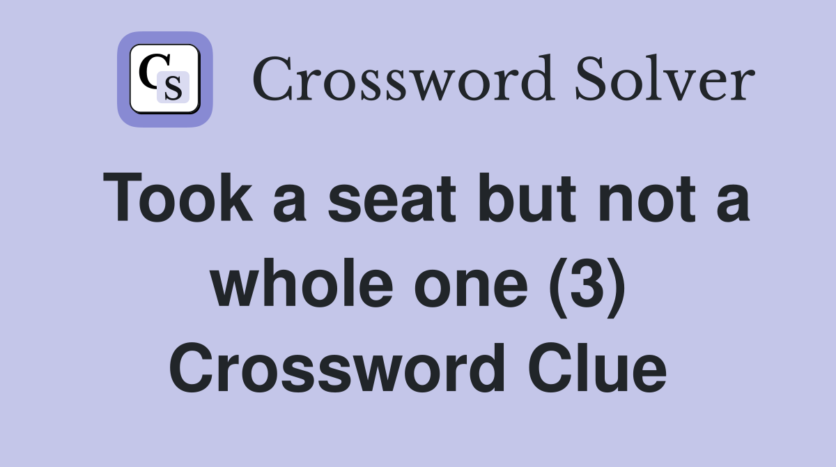 Took a seat but not a whole one (3) Crossword Clue