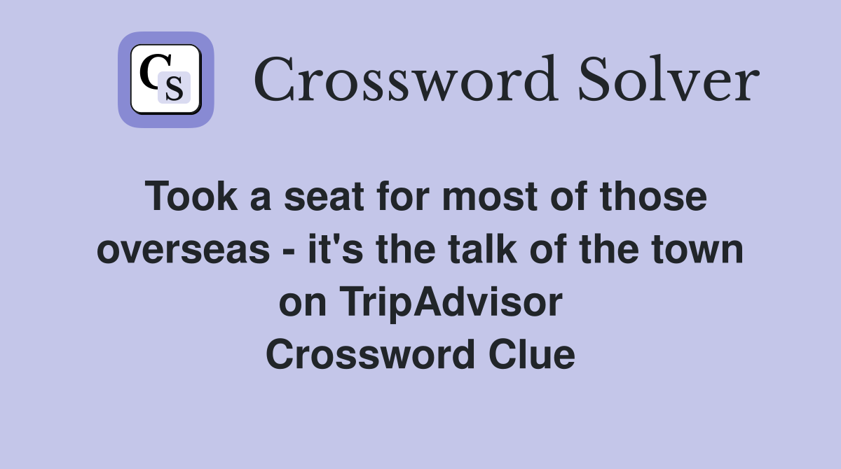 Took a seat for most of those overseas - it's the talk of the town on TripAdvisor Crossword Clue