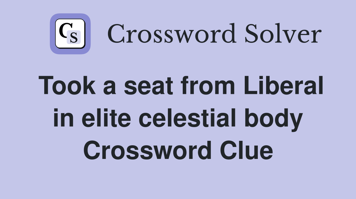 Took a seat from Liberal in elite celestial body Crossword Clue