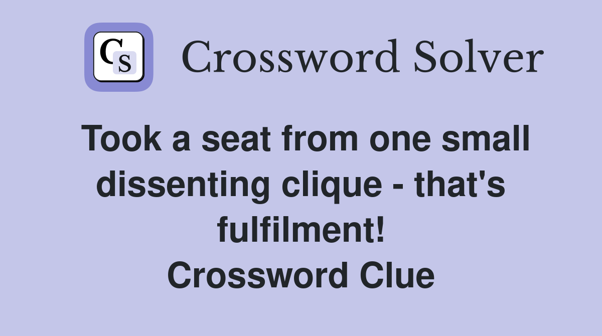 Took a seat from one small dissenting clique - that's fulfilment! Crossword Clue