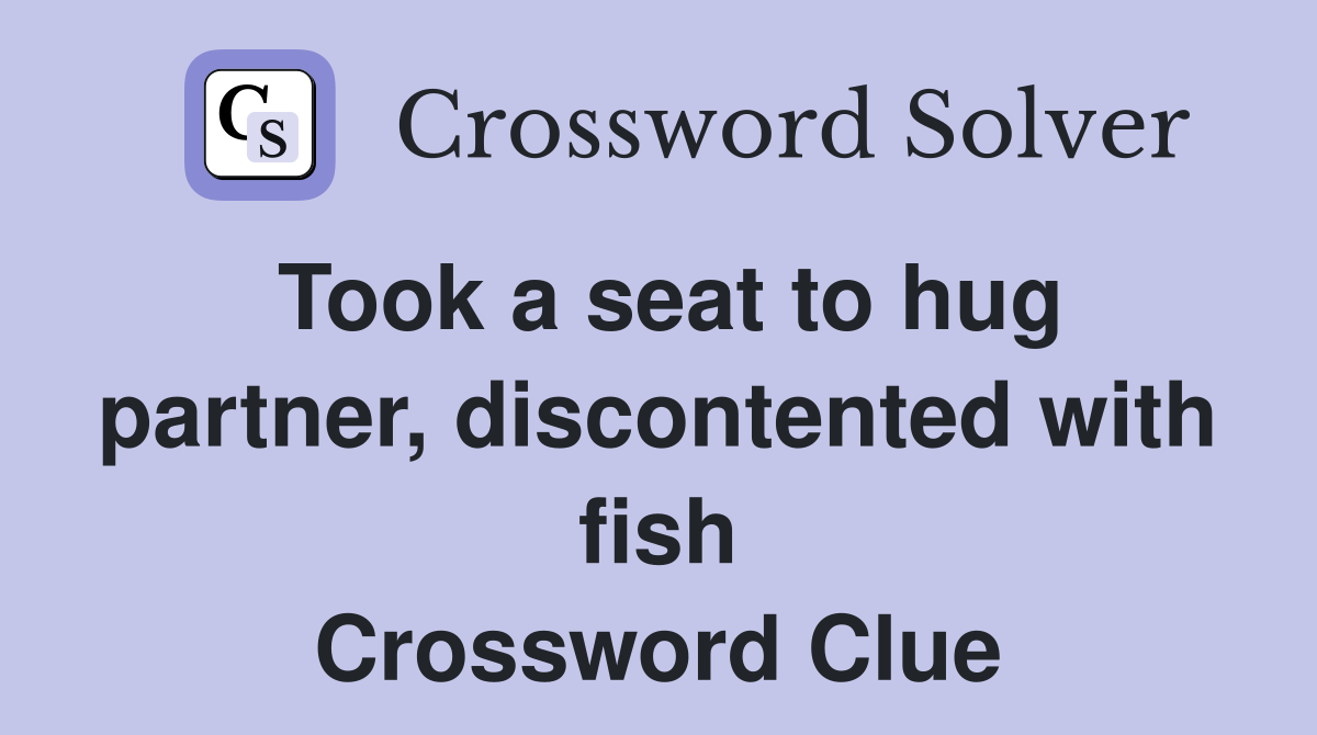 Took a seat to hug partner, discontented with fish Crossword Clue