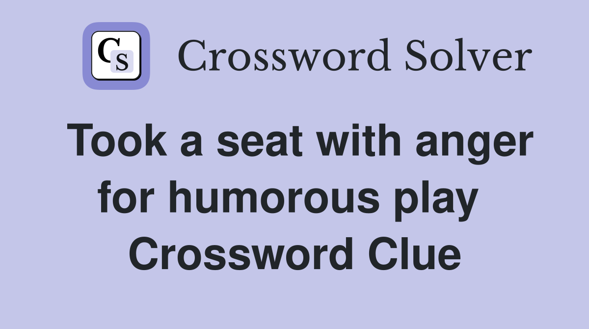 Took a seat with anger for humorous play  Crossword Clue