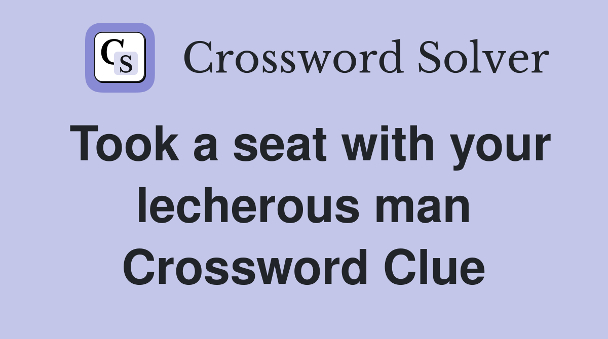 Took a seat with your lecherous man Crossword Clue