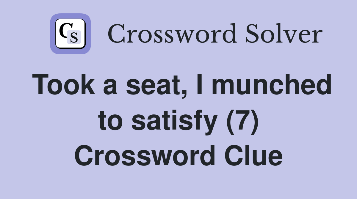 Took a seat, I munched to satisfy (7) Crossword Clue