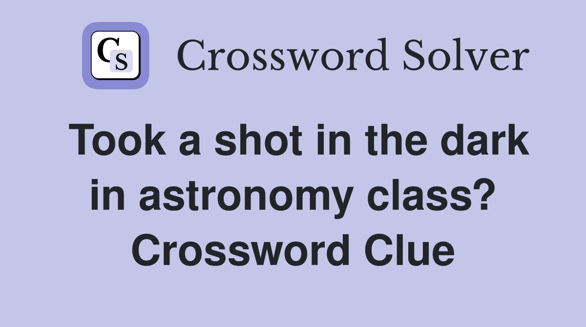 Took a shot in the dark in astronomy class? Crossword Clue